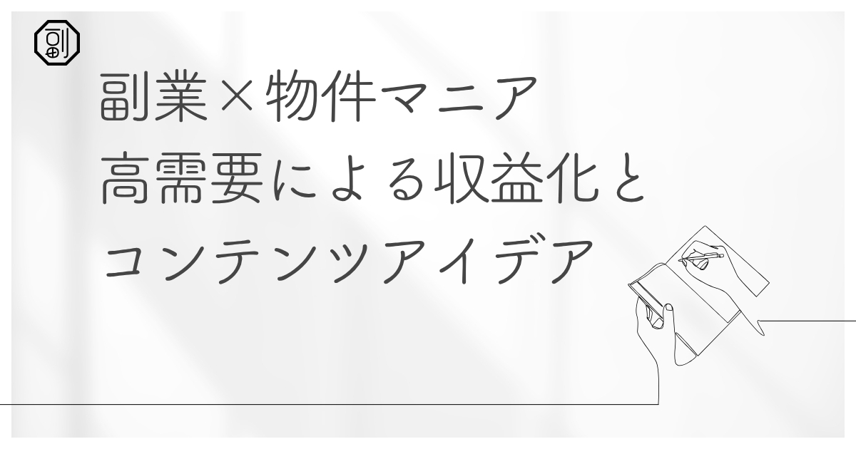 副業と物件マニアで稼ぐ！最強の副業戦略とコンテンツ活用法